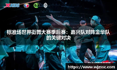 标准场世界街舞大赛季后赛：嘉兴队对阵金华队的关键对决