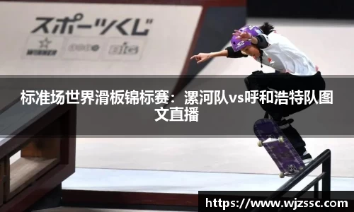 标准场世界滑板锦标赛：漯河队vs呼和浩特队图文直播