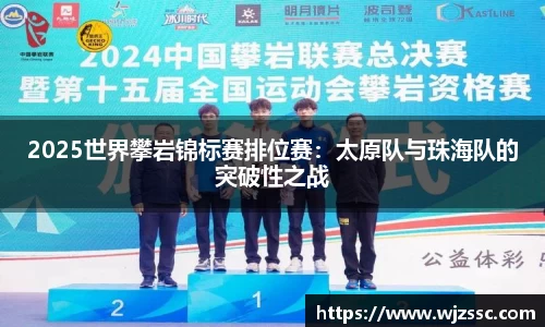 2025世界攀岩锦标赛排位赛：太原队与珠海队的突破性之战