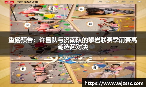 重磅预告：许昌队与济南队的攀岩联赛季前赛高潮迭起对决