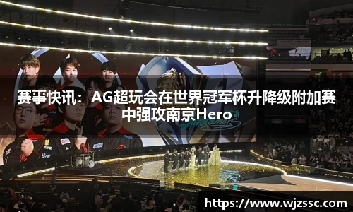 赛事快讯：AG超玩会在世界冠军杯升降级附加赛中强攻南京Hero