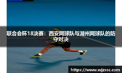 联合会杯18决赛：西安网球队与湖州网球队的防守对决